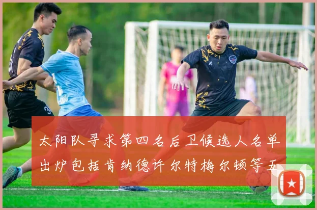 太阳队寻求第四名后卫候选人名单出炉包括肯纳德许尔特梅尔顿等五位球员