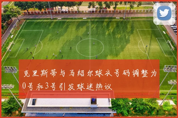克里斯蒂与马绍尔球衣号码调整为0号和3号引发球迷热议