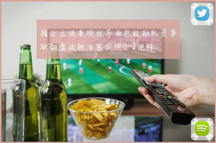 骑士主场表现优异面包鼓励队员争取翻盘战胜活塞实现0-2逆转