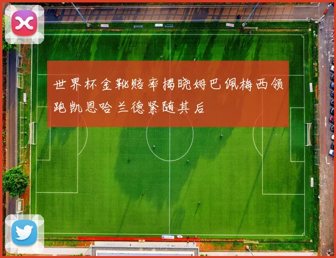 世界杯金靴赔率揭晓姆巴佩梅西领跑凯恩哈兰德紧随其后