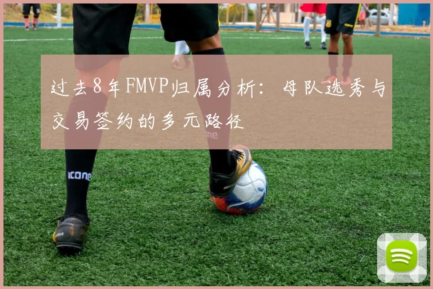 过去8年FMVP归属分析：母队选秀与交易签约的多元路径