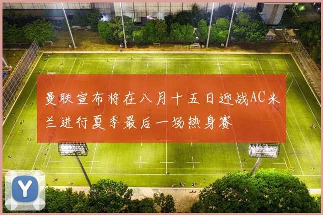 曼联宣布将在八月十五日迎战AC米兰进行夏季最后一场热身赛