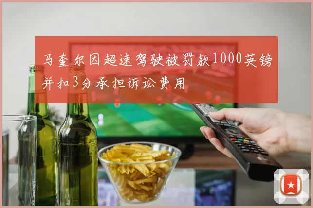 马奎尔因超速驾驶被罚款1000英镑并扣3分承担诉讼费用