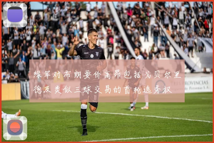 绿军对布朗要价高昂包括戈贝尔里德及类似三球交易的首轮选秀权