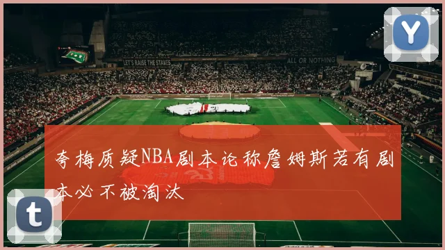 夸梅质疑NBA剧本论称詹姆斯若有剧本必不被淘汰