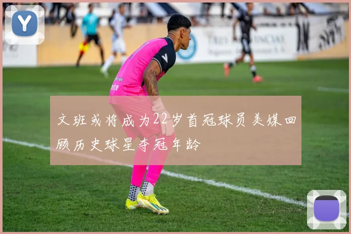 文班或将成为22岁首冠球员美媒回顾历史球星夺冠年龄