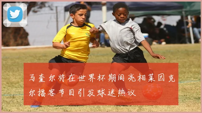 马奎尔将在世界杯期间亮相莱因克尔播客节目引发球迷热议
