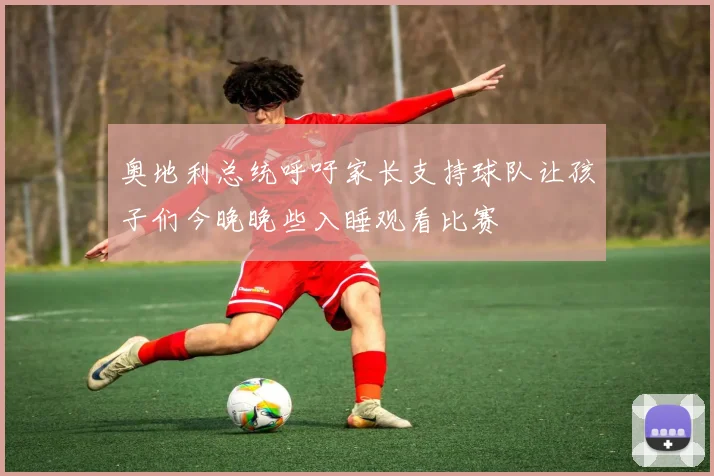 奥地利总统呼吁家长支持球队让孩子们今晚晚些入睡观看比赛