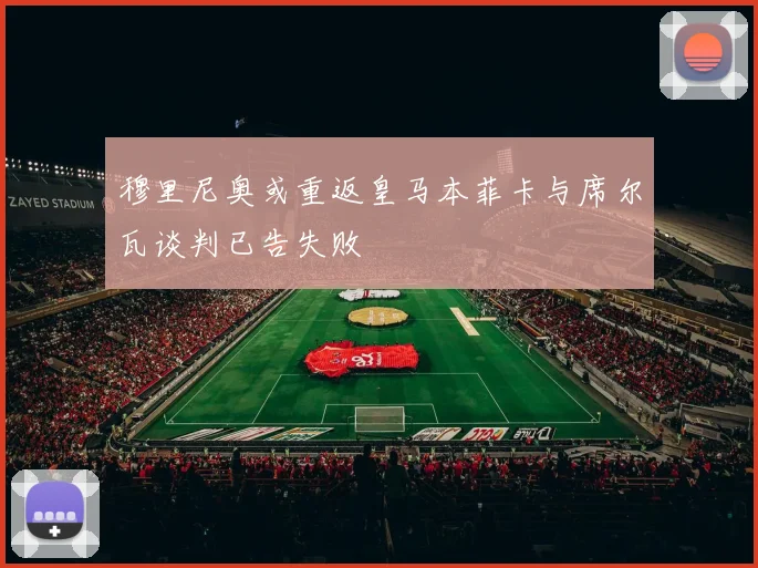 穆里尼奥或重返皇马本菲卡与席尔瓦谈判已告失败