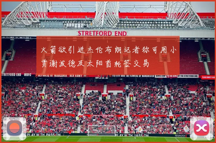 火箭欲引进杰伦布朗记者称可用小贾谢泼德及太阳首轮签交易